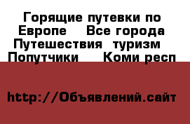 Горящие путевки по Европе! - Все города Путешествия, туризм » Попутчики   . Коми респ.